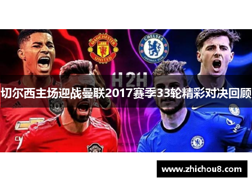 切尔西主场迎战曼联2017赛季33轮精彩对决回顾