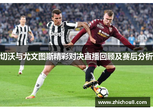 切沃与尤文图斯精彩对决直播回顾及赛后分析