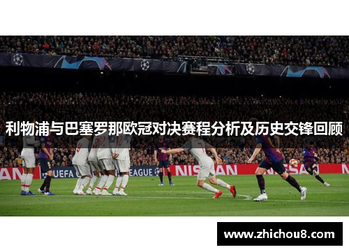 利物浦与巴塞罗那欧冠对决赛程分析及历史交锋回顾
