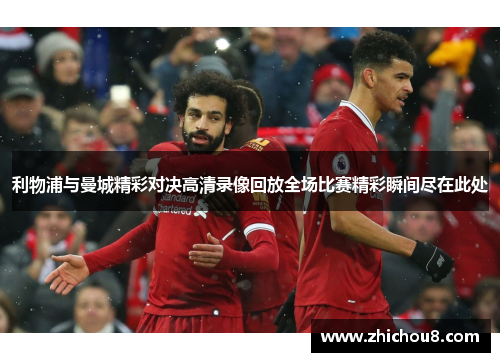 利物浦与曼城精彩对决高清录像回放全场比赛精彩瞬间尽在此处