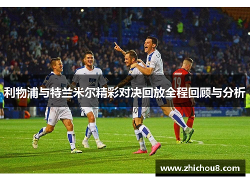 利物浦与特兰米尔精彩对决回放全程回顾与分析