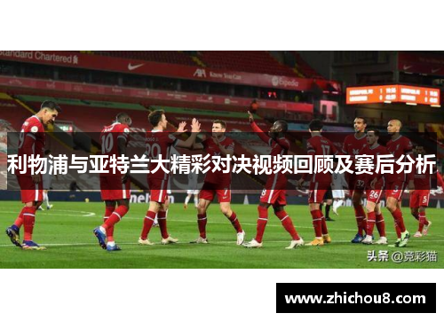 利物浦与亚特兰大精彩对决视频回顾及赛后分析