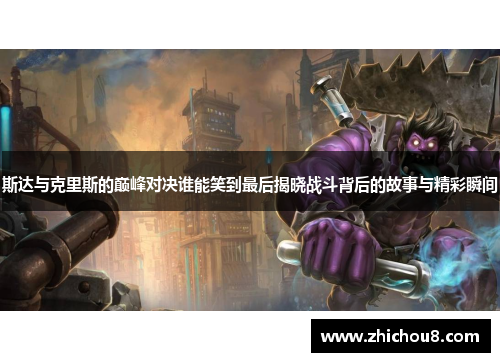 斯达与克里斯的巅峰对决谁能笑到最后揭晓战斗背后的故事与精彩瞬间