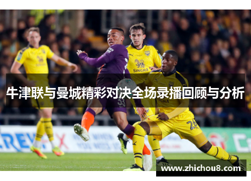 牛津联与曼城精彩对决全场录播回顾与分析