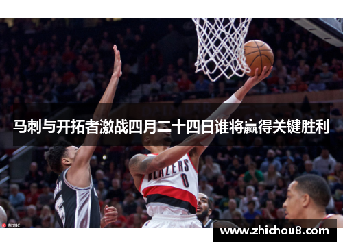 马刺与开拓者激战四月二十四日谁将赢得关键胜利