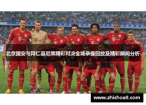北京国安与拜仁慕尼黑精彩对决全场录像回放及精彩瞬间分析