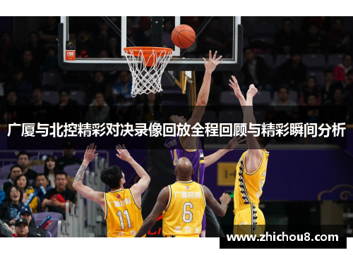 广厦与北控精彩对决录像回放全程回顾与精彩瞬间分析